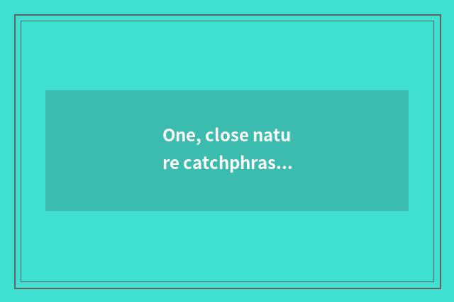 One, close nature catchphrase?