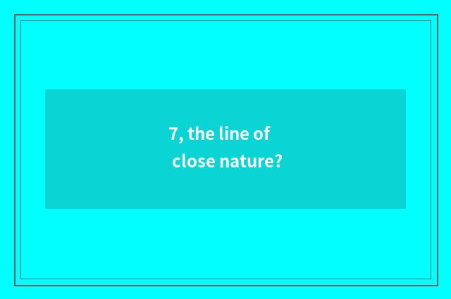 7, the line of close nature?