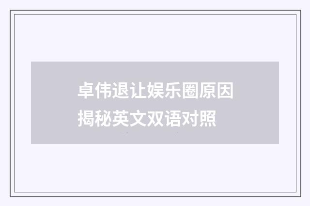 卓伟退让娱乐圈原因揭秘英文双语对照