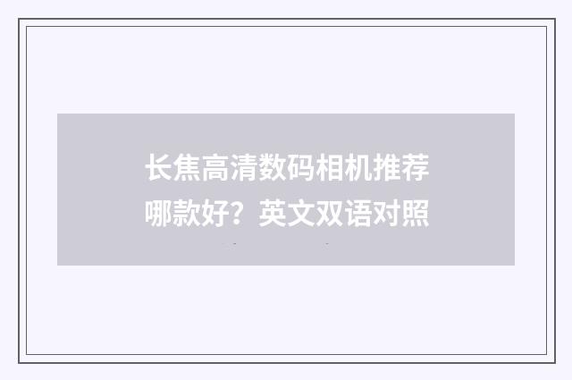 长焦高清数码相机推荐哪款好?英文双语对照