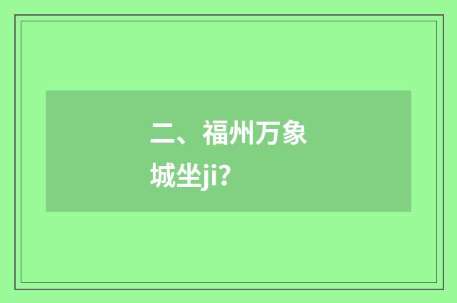 二、福州万象城坐ji?