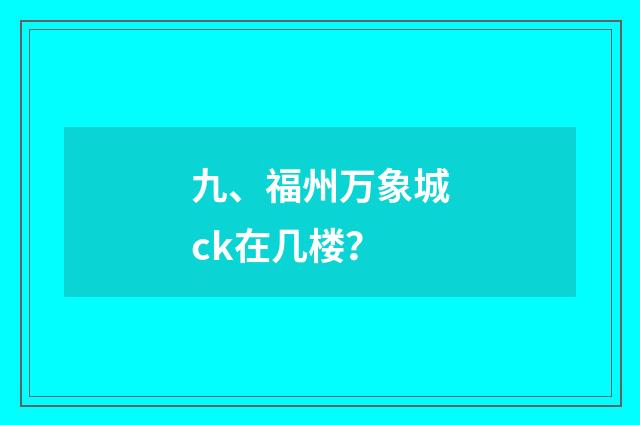 九、福州万象城ck在几楼?