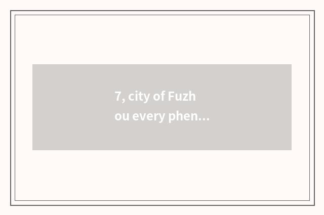 7, city of Fuzhou every phenomenon business hours?