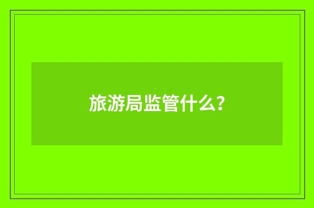 旅游局监管什么?