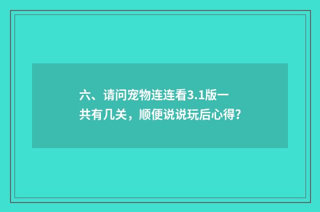 六、请问宠物连连看3.1版一共有几关，顺便说说玩后心得？