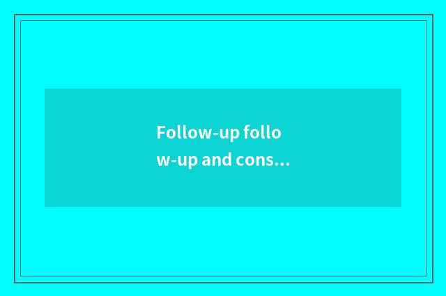 Follow-up follow-up and consideration