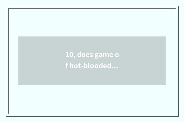 10, does game of hot-blooded all corners of the country still have development?