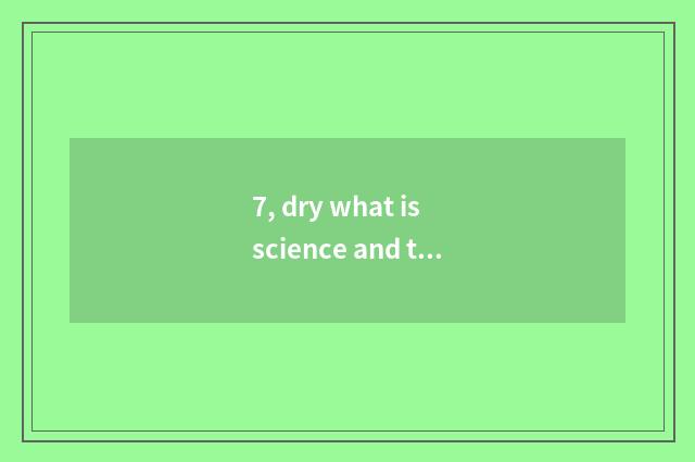 7, dry what is science and technology of several standing grain?