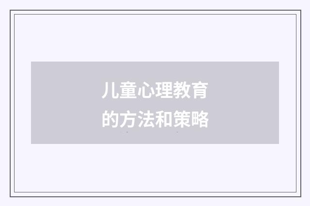 儿童心理教育的方法和策略