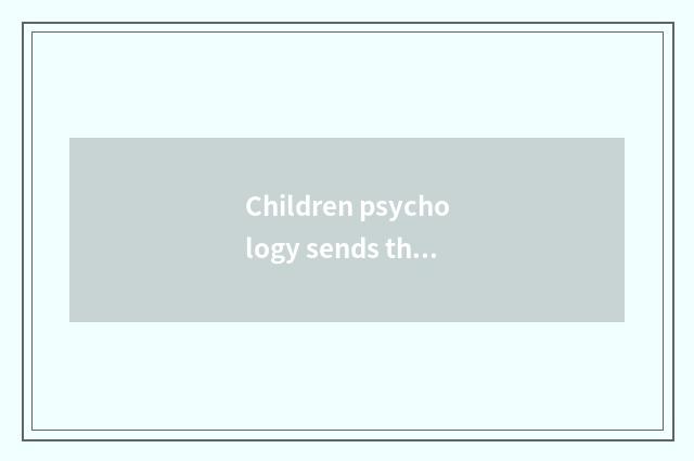 Children psychology sends the characteristic that exhibit