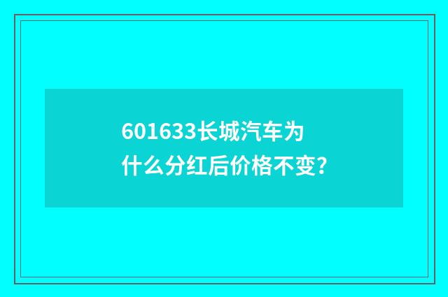 601633长城汽车为什么分红后价格不变?