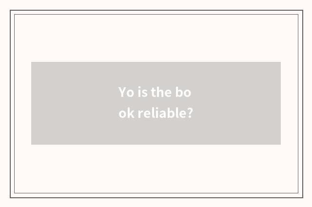 Yo is the book reliable?