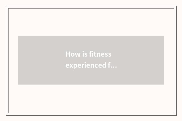 How is fitness experienced face?