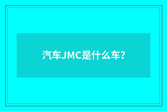 汽车JMC是什么车？
