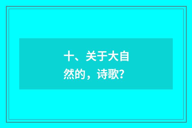 十、关于大自然的，诗歌？