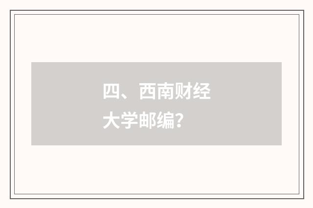 四、西南财经大学邮编？