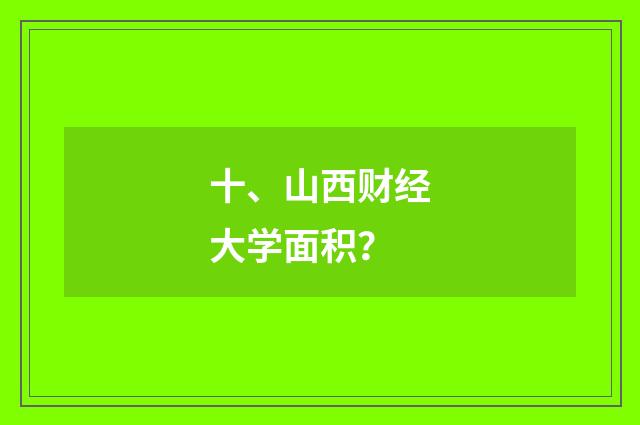 十、山西财经大学面积?