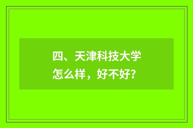 四、天津科技大学怎么样,好不好?