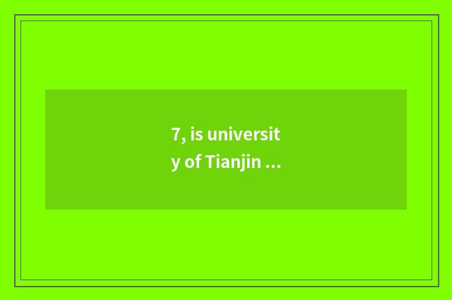 7, is university of Tianjin science and technology in Tianjin which area?