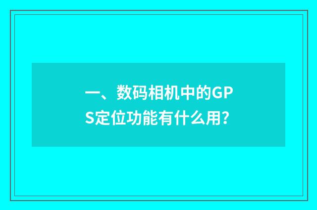 一、数码相机中的GPS定位功能有什么用？