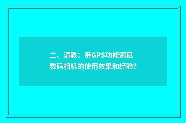 二、请教:带GPS功能索尼数码相机的使用效果和经验?