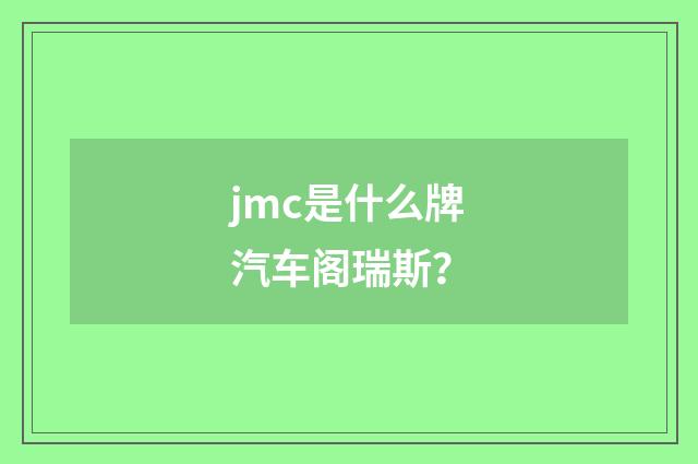 jmc是什么牌汽车阁瑞斯?