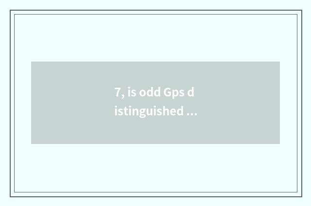 7, is odd Gps distinguished with double Gps?
