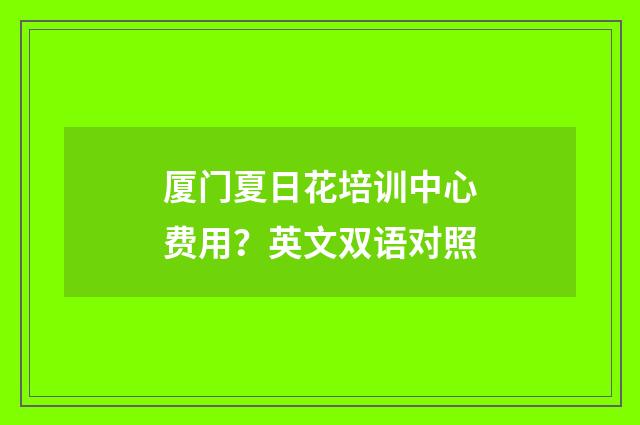 厦门夏日花培训中心费用?英文双语对照