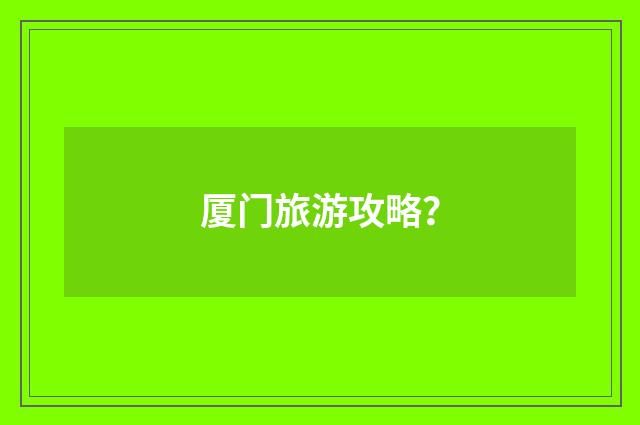 厦门旅游攻略？