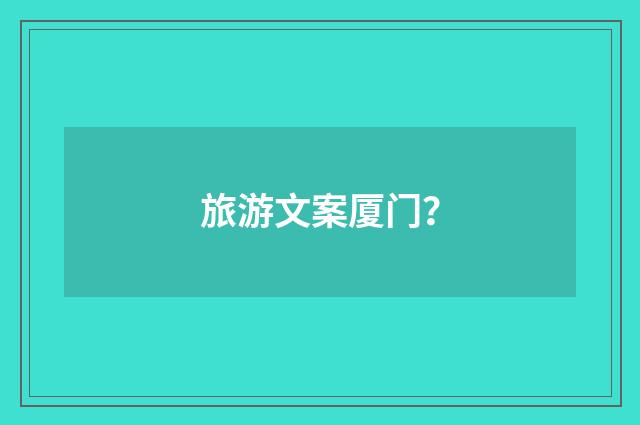 旅游文案厦门?