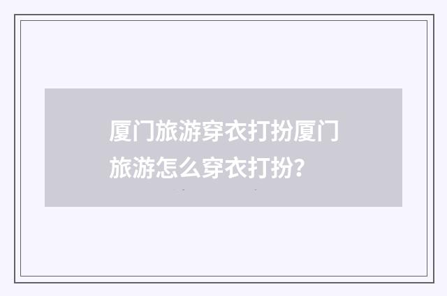 厦门旅游穿衣打扮厦门旅游怎么穿衣打扮？