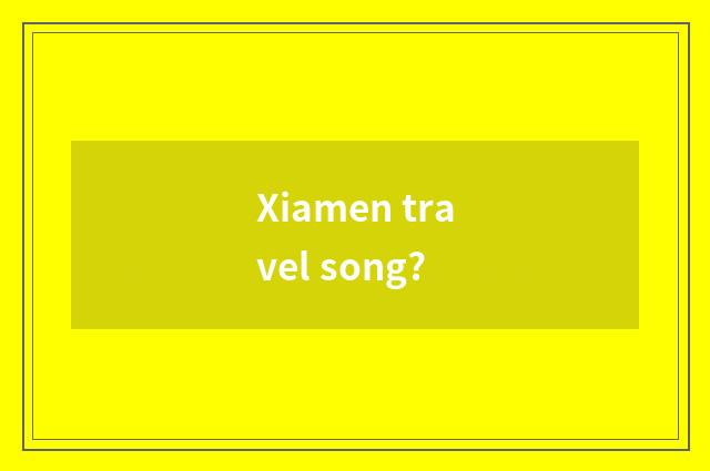 Xiamen travel song?