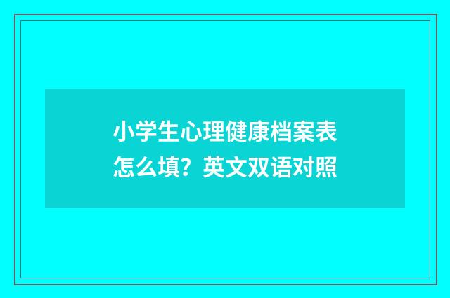 小学生心理健康档案表怎么填?英文双语对照