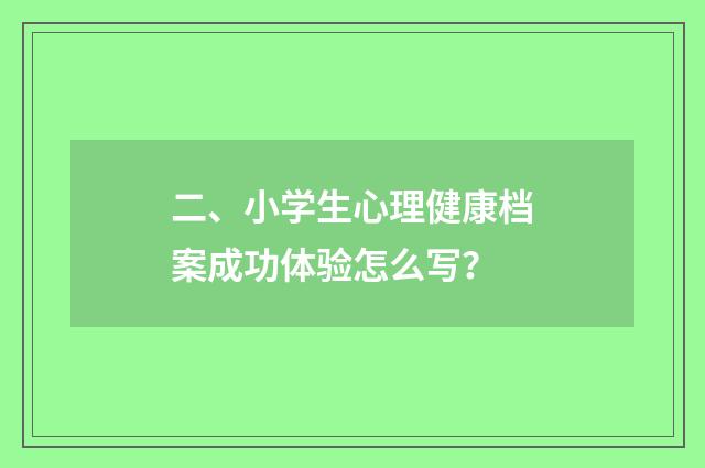 二、小学生心理健康档案成功体验怎么写?