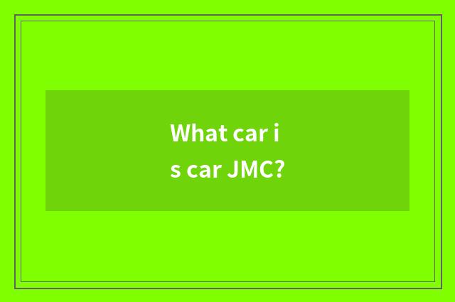 What car is car JMC?