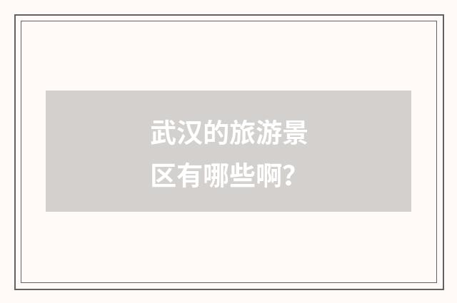 武汉的旅游景区有哪些啊?