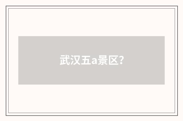 武汉五a景区?
