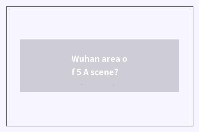 Wuhan area of 5 A scene?