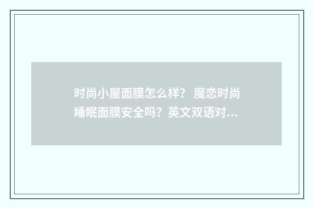 时尚小屋面膜怎么样？ 魔恋时尚睡眠面膜安全吗？英文双语对照