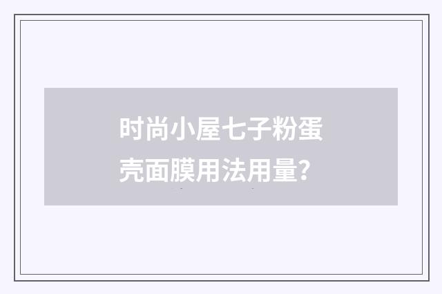 时尚小屋七子粉蛋壳面膜用法用量？