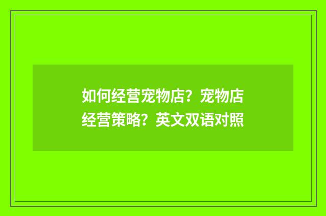 如何经营宠物店？宠物店经营策略？英文双语对照