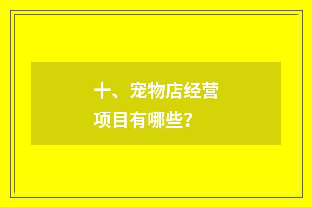 十、宠物店经营项目有哪些？
