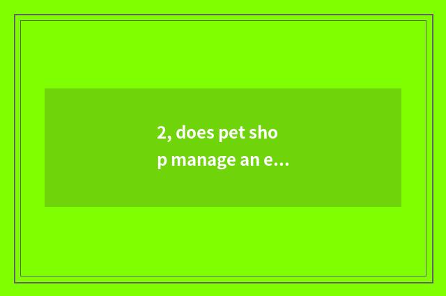 2, does pet shop manage an end?