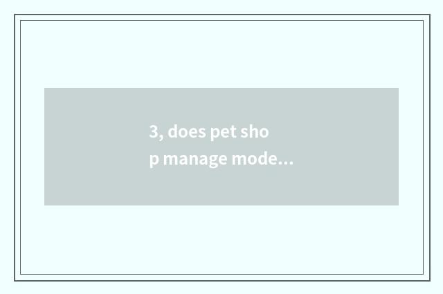3, does pet shop manage mode?