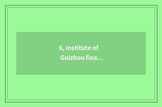 6, institute of Guizhou finance and economics and institute of Xi'an finance and