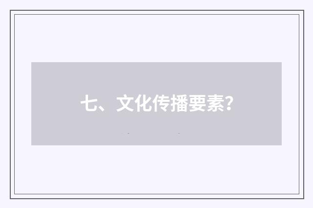 七、文化传播要素？