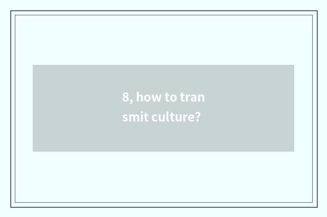 8, how to transmit culture?