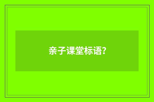 亲子课堂标语？