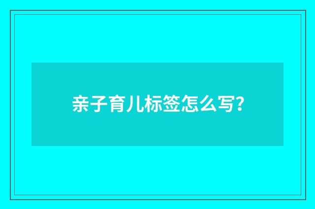 亲子育儿标签怎么写？