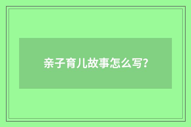 亲子育儿故事怎么写?
